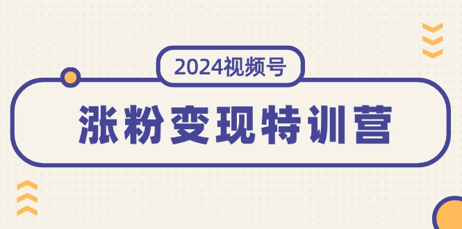 (11779期)2024微信视频号-增粉转现夏令营:一站式打造出平稳微信视频号增粉变现方式(10节)