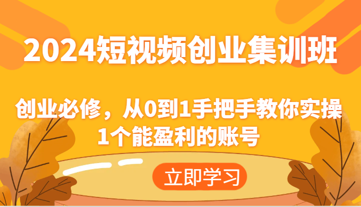 2024短视频创业高考培训班:自主创业必需,从0到1教你如何实际操作1一个可以赢利的账户