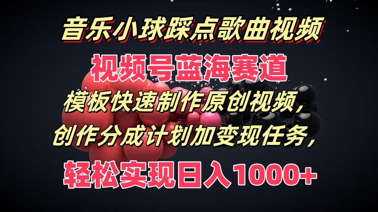 歌曲圆球卡点歌曲视频,微信视频号瀚海跑道,模版迅速制做原创短视频,分为方案加转现每日任务