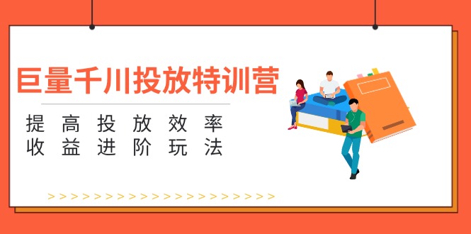巨量千川投放特训营:提高投放效率和收益进阶玩法(5节)
