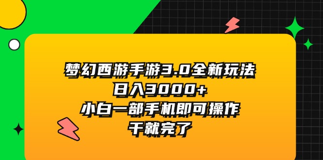 (11804期)梦幻西游手游3.0全新玩法,日入3000+,小白一部手机即可操作,干就完了
