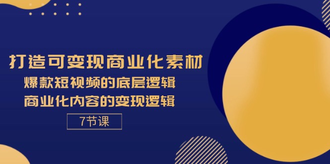 (11829期)打造出可变现商业化的素材内容,爆款短视频的底层思维,商业化的视频的转现逻辑性-7节