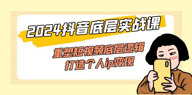 (11852期)2024抖音视频最底层实战演练课,重构小视频底层思维,打造个人ip转现(52堂课)