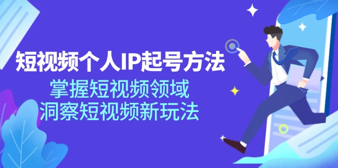 短视频个人IP起号方法,掌握短视频领域,洞察短视频新玩法(68节完整)
