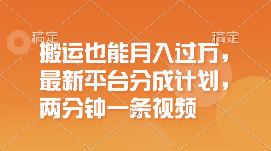 (11874期)运送也可以月入了万,全新服务平台分为方案,一万播放视频一百米,一分钟一个作品