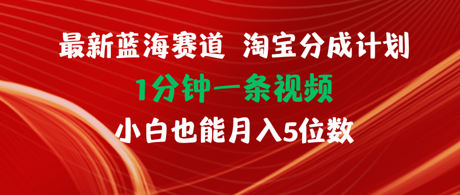 (11882期)全新蓝海项目淘宝分成方案1min1条视频小白也可以月入五位数