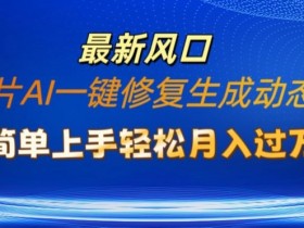 老照片AI一键修复生成动态视频新玩法,简单上手最新流量风口,轻松月入过W