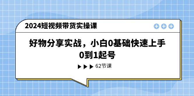 图片[1]-2024短视频带货实操课，好物分享实战，小白0基础快速上手，0到1起号-云上仙人资源网