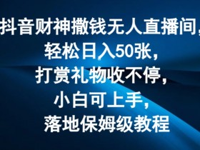 抖音财神撒钱无人直播间轻松日入50张,打赏礼物收不停,小白可上手,落地保姆级教程【揭秘】