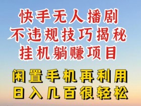 快手无人直播不违规技巧,真正躺赚的玩法,不封号不违规【揭秘】