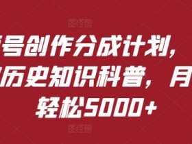 视频号创作分成计划,利用AI做历史知识科普,月收益轻松5000+