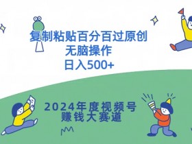 2024年度视频号赚钱大赛道,复制粘贴百分百过原创,无脑操作