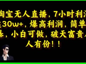 淘宝无人直播,绝对高利润,简单粗暴,小白可做