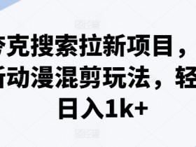 夸克搜索拉新项目,最新动漫混剪玩法,轻松日入1k+