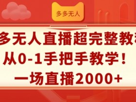 多多无人直播超完整教程,从0-1手把手教学,一场直播2k+【揭秘】