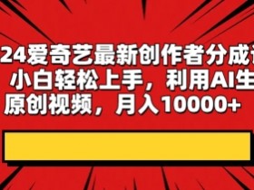 2024爱奇艺最新创作者分成计划,小白轻松上手,利用AI生成原创视频