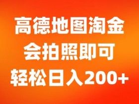 高德地图淘金,会拍照即可,轻松日入200+