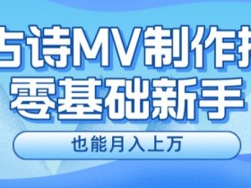 新手必看,利用AI制作古诗MV,快速实现月入上万【揭秘】