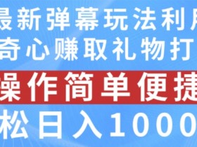 抖音弹幕最新玩法,利用粉丝好奇心赚取礼物打赏,轻松日入1000+【揭秘】