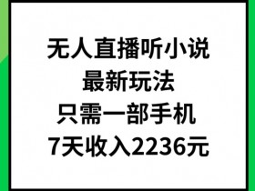 无人直播听小说最新玩法,只需一部手机,7天收入2236元【揭秘】