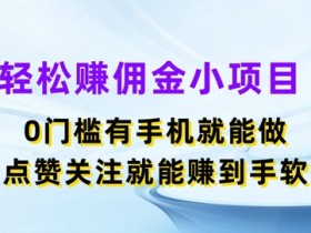 轻松赚佣金小项目,0门槛有手机就能做,点赞关注就能赚到手软