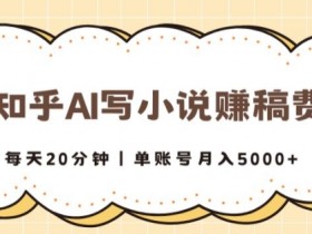 知乎AI写小说赚稿费,每天20分钟,单账号月入5000+