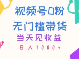 视频号0粉无门槛带货,当天见收益,日入1k