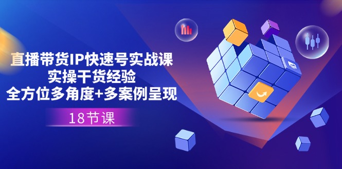 图片[1]-直播带货IP快速号实战课，实操干货经验+全方位多角度+多案例呈现(18节)-云上仙人资源网