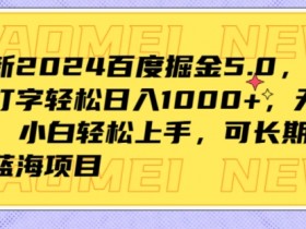 最新2024百度掘金5.0,每天打打字轻松日入1K+,无需基础,小白轻松上手