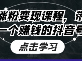 抖音涨粉变现课程,带你做一个赚钱的抖音号