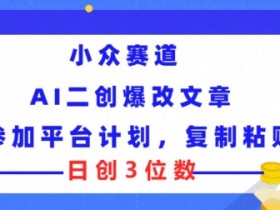 小众赛道, AI二创爆改文章参加平台计划,复制粘贴即可日创3位数