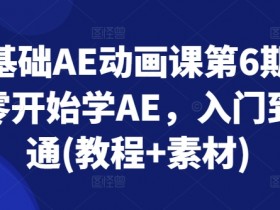 零基础AE动画课第6期,从零开始学AE,入门到精通(教程+素材)