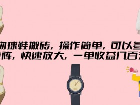 得物球鞋搬砖,操作简单,可以多号矩阵,快速放大,一单收益几百元