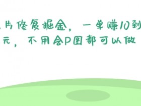 照片修复掘金,一单赚10到15元,不用会P图都可以做