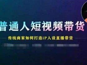 普通人短视频带货,传统商家如何打造IP人设直播带货