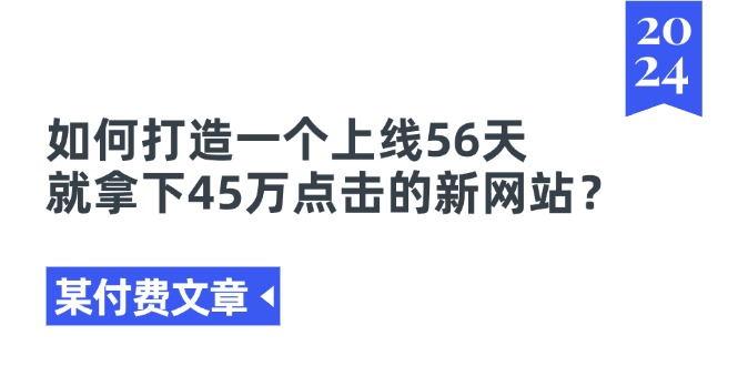 图片[1]-某付费文章《如何打造一个上线56天就拿下45万点击的新网站？》-云上仙人资源网