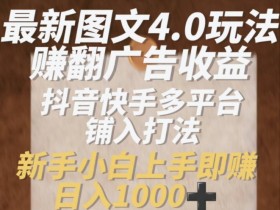 最新图文4.0玩法赚翻广告收益,抖音快手多平台铺入打法,新手小自上手即赚入1k【揭秘】