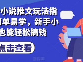 7月份小说推文玩法指南,简单易学,新手小白也能轻松搞钱
