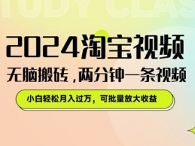 2024淘宝视频无脑搬砖,两分钟一条视频,小白轻松月入过W,可批量放大收益
