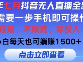 七月抖音无人直播全新玩法,只需一部手机即可操作,小白每天也可躺赚1k,不违规,不限流,零投入