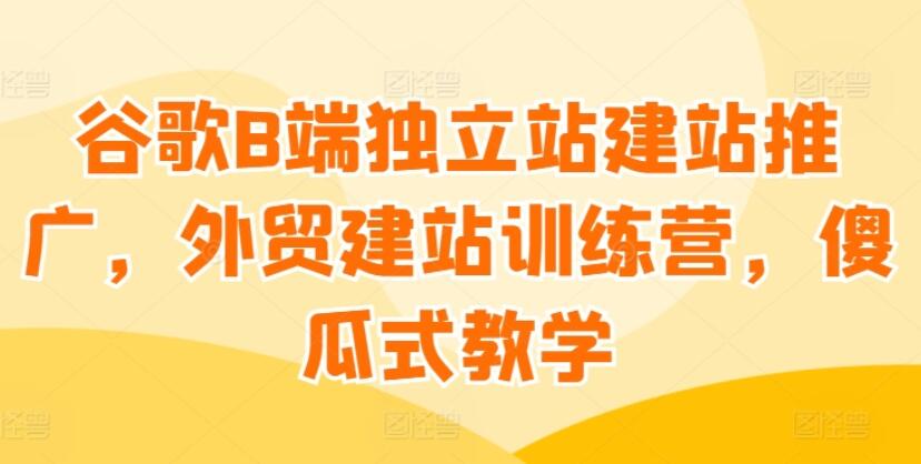 谷歌B端独立站外贸建站训练营