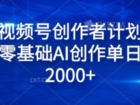 视频号创作者计划，小白零基础AI创作单日收入2000+