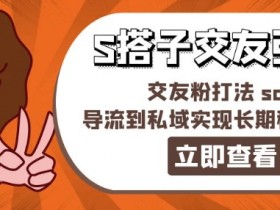 某收费888-S搭子交友引流,交友粉打法 sop,导流到私域实现长期稳定盈利