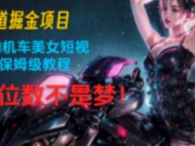 蓝海赛道掘金项目：简单易学的机车美女短视频制作， 保姆级教程，月入五位数不是梦!