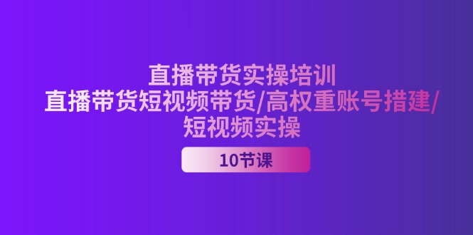 图片[1]-2024直播带货实操培训，直播带货短视频带货/高权重账号措建/短视频实操-云上仙人资源网