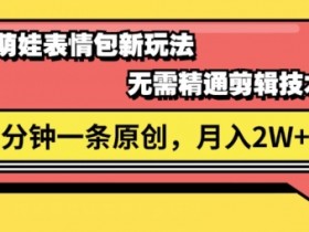 视频号新赛道萌娃表情包玩法,全套教程,双重收益 单日轻松5张