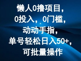 懒人0撸项目,0投入,0门槛,动动手指,单号轻松日入50+,可批量操作
