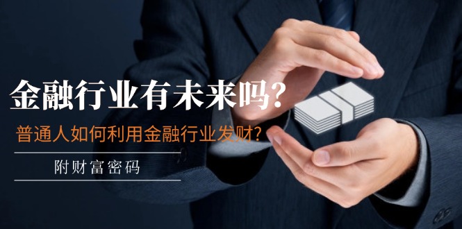 图片[1]-某付费文章：金融行业有未来吗？普通人如何利用金融行业发财?(附财富密码)-云上仙人资源网