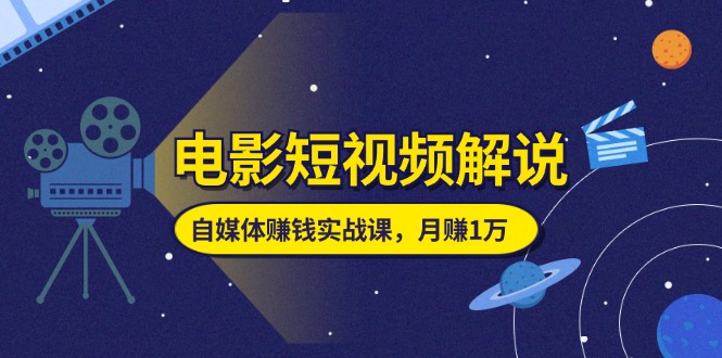 图片[1]-电影短视频解说，自媒体赚钱实战课，教你做电影解说短视频，月赚1万-云上仙人资源网