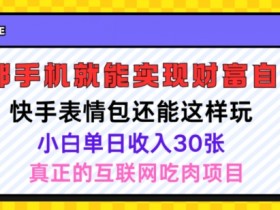 快手表情包项目还能这样玩,小白单日也可躺赚几张,操作超简单
